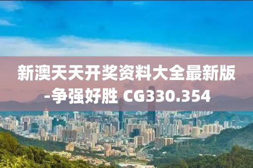 新澳天天開獎(jiǎng)資料大全最新版-爭(zhēng)強(qiáng)好勝 CG330.354