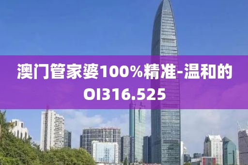 澳門管家婆100%精準(zhǔn)-溫和的OI316.525