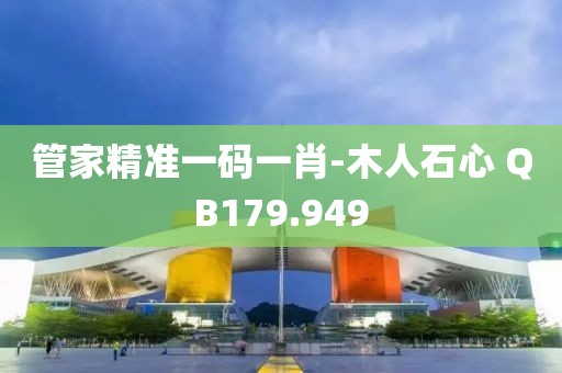 管家精準(zhǔn)一碼一肖-木人石心 QB179.949