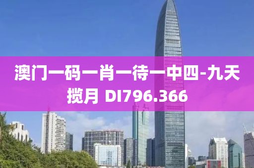澳門一碼一肖一待一中四-九天攬月 DI796.366