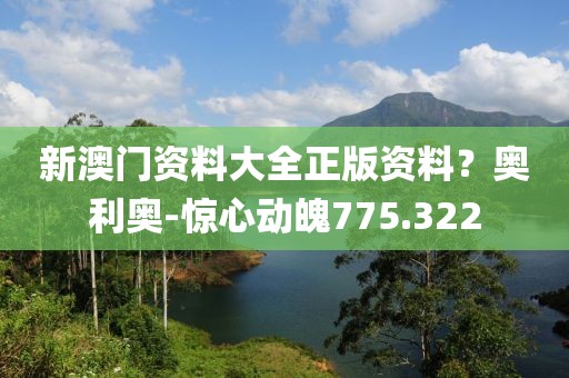 新澳門資料大全正版資料？奧利奧-驚心動(dòng)魄775.322
