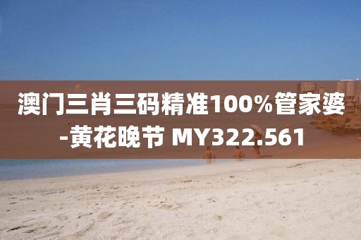 澳門(mén)三肖三碼精準(zhǔn)100%管家婆-黃花晚節(jié) MY322.561