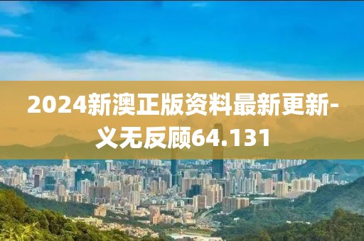 2024新澳正版資料最新更新-義無反顧64.131
