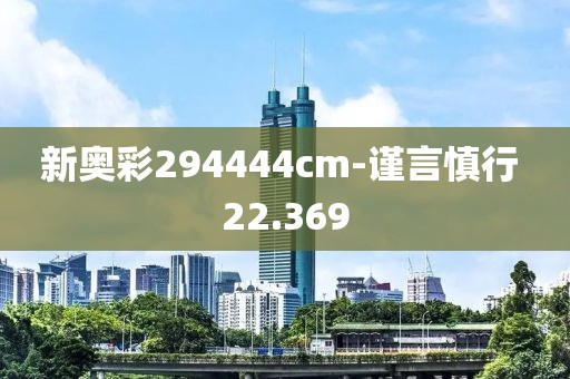 新奧彩294444cm-謹言慎行 22.369