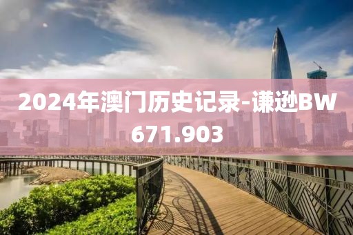 2024年澳門歷史記錄-謙遜BW671.903
