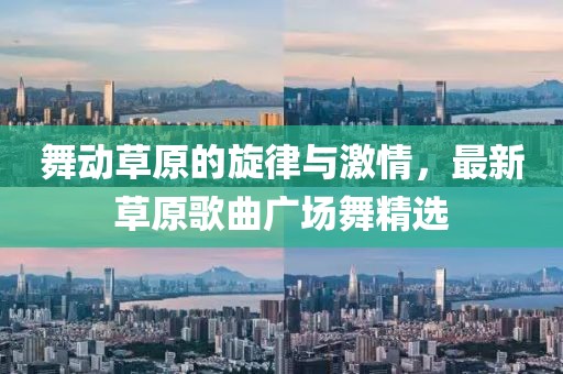 舞動草原的旋律與激情，最新草原歌曲廣場舞精選