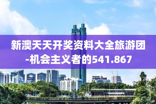 新澳天天開獎資料大全旅游團-機會主義者的541.867