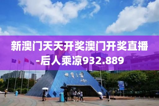 新澳門天天開獎澳門開獎直播-后人乘涼932.889