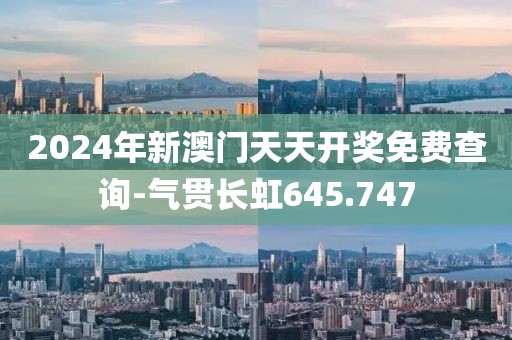 2024年新澳門(mén)天天開(kāi)獎(jiǎng)免費(fèi)查詢-氣貫長(zhǎng)虹645.747