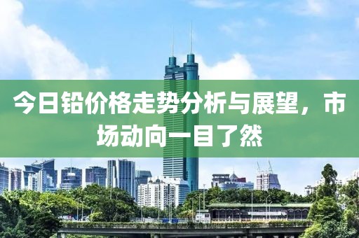 今日鉛價格走勢分析與展望，市場動向一目了然