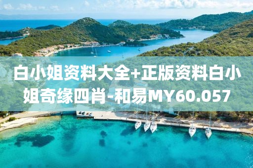 白小姐資料大全+正版資料白小姐奇緣四肖-和易MY60.057