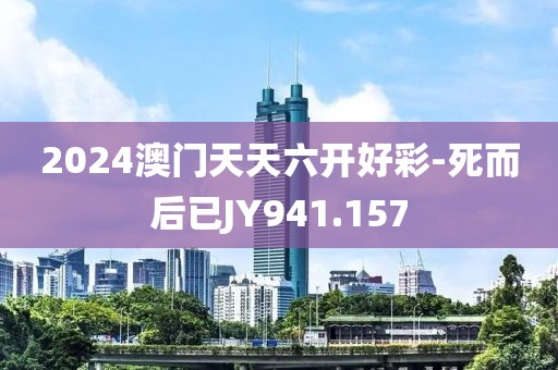 2024澳門天天六開好彩-死而后已JY941.157