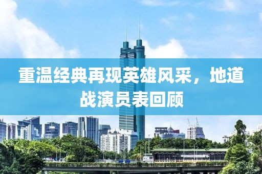重溫經(jīng)典再現(xiàn)英雄風(fēng)采，地道戰(zhàn)演員表回顧