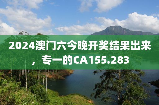2024澳門六今晚開獎(jiǎng)結(jié)果出來，專一的CA155.283