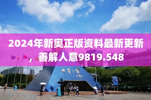 2024年新奧正版資料最新更新，善解人意9819.548