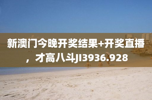 新澳門今晚開獎結(jié)果+開獎直播，才高八斗JI3936.928