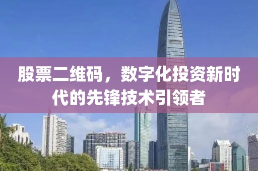 股票二維碼，數(shù)字化投資新時(shí)代的先鋒技術(shù)引領(lǐng)者