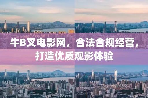 牛B叉電影網(wǎng)，合法合規(guī)經(jīng)營，打造優(yōu)質觀影體驗