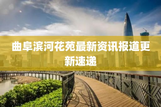 曲阜濱河花苑最新資訊報道更新速遞