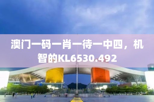 澳門一碼一肖一待一中四，機(jī)智的KL6530.492