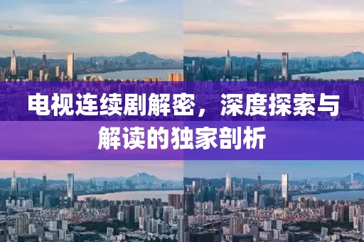 電視連續(xù)劇解密，深度探索與解讀的獨(dú)家剖析