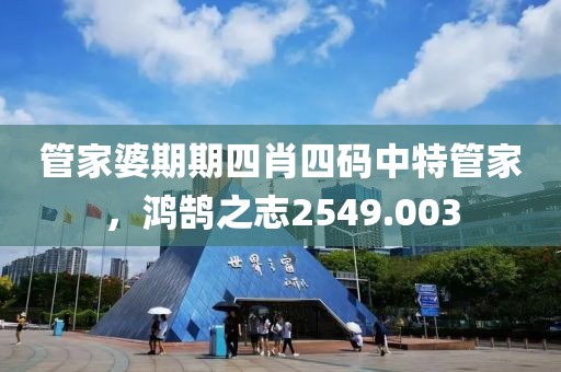 管家婆期期四肖四碼中特管家，鴻鵠之志2549.003