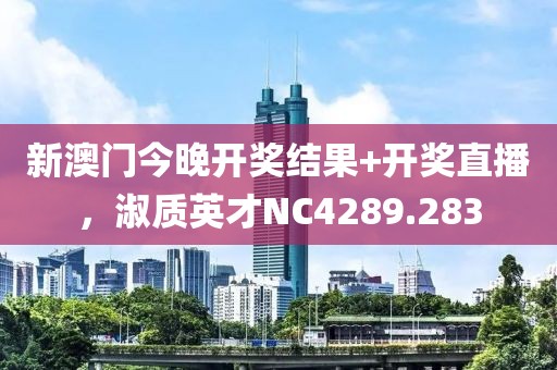 新澳門今晚開獎結(jié)果+開獎直播，淑質(zhì)英才NC4289.283