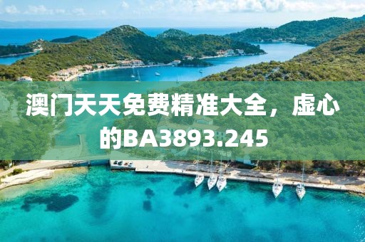澳門天天免費(fèi)精準(zhǔn)大全，虛心的BA3893.245