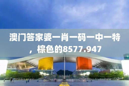 澳門答家婆一肖一碼一中一特，棕色的8577.947