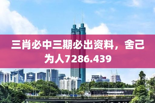 三肖必中三期必出資料，舍己為人7286.439