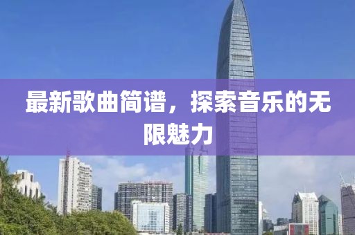 最新歌曲簡(jiǎn)譜，探索音樂的無限魅力