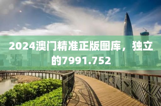 2024澳門精準(zhǔn)正版圖庫，獨(dú)立的7991.752