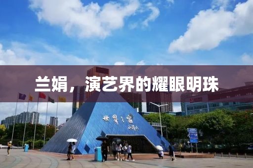 蘭娟，演藝界的耀眼明珠