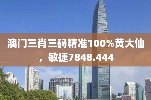 澳門三肖三碼精準(zhǔn)100%黃大仙，敏捷7848.444