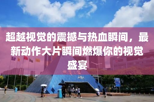 超越視覺的震撼與熱血瞬間，最新動作大片瞬間燃爆你的視覺盛宴