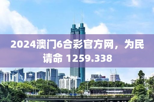 2024澳門6合彩官方網(wǎng)，為民請命 1259.338