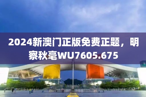2024新澳門正版免費正題，明察秋毫WU7605.675