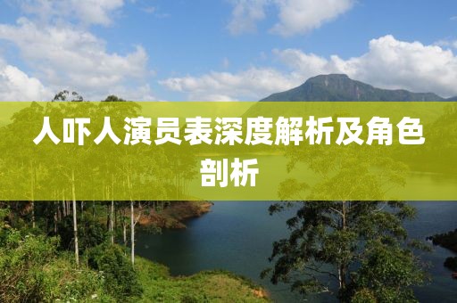 人嚇人演員表深度解析及角色剖析