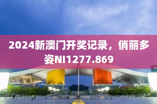 2024新澳門開獎(jiǎng)記錄，俏麗多姿NI1277.869