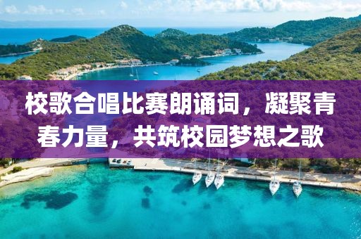 校歌合唱比賽朗誦詞，凝聚青春力量，共筑校園夢想之歌