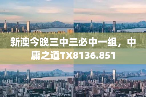 新澳今晚三中三必中一組，中庸之道TX8136.851