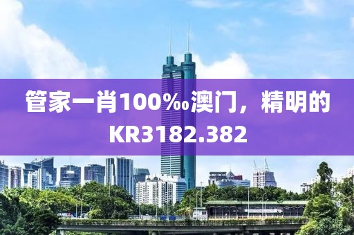 管家一肖100‰澳門，精明的KR3182.382