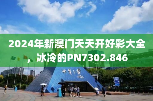 2024年新澳門天天開好彩大全，冰冷的PN7302.846