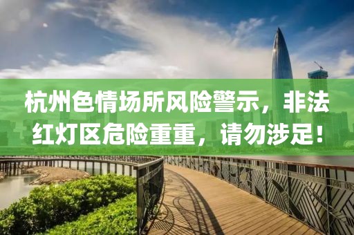 杭州色情場所風險警示，非法紅燈區(qū)危險重重，請勿涉足！