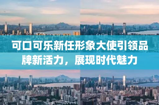 可口可樂新任形象大使引領(lǐng)品牌新活力，展現(xiàn)時(shí)代魅力