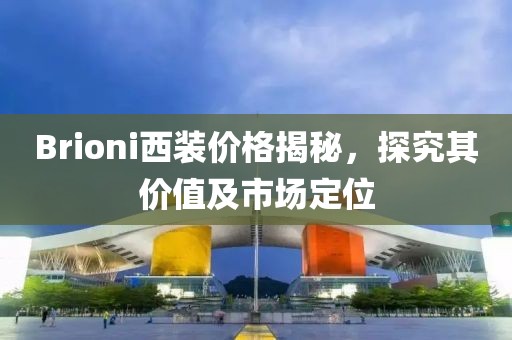 Brioni西裝價格揭秘，探究其價值及市場定位