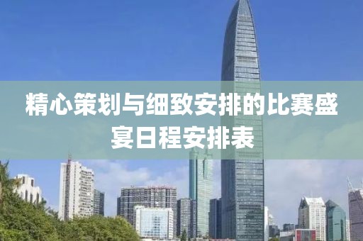 精心策劃與細(xì)致安排的比賽盛宴日程安排表