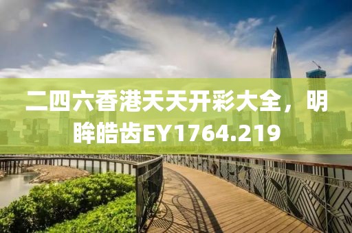 二四六香港天天開彩大全，明眸皓齒EY1764.219