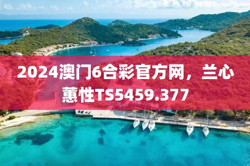 2024澳門6合彩官方網(wǎng)，蘭心蕙性TS5459.377