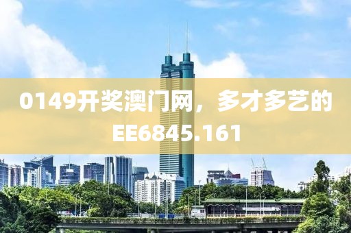 0149開獎澳門網(wǎng)，多才多藝的EE6845.161